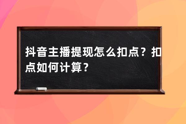 抖音主播提现怎么扣点？扣点如何计算？ 