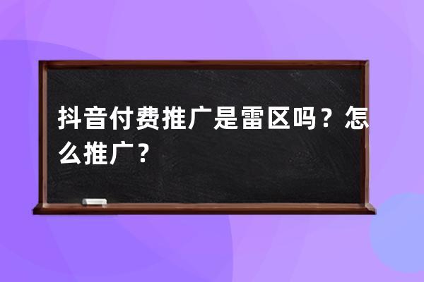 抖音付费推广是雷区吗？怎么推广？ 