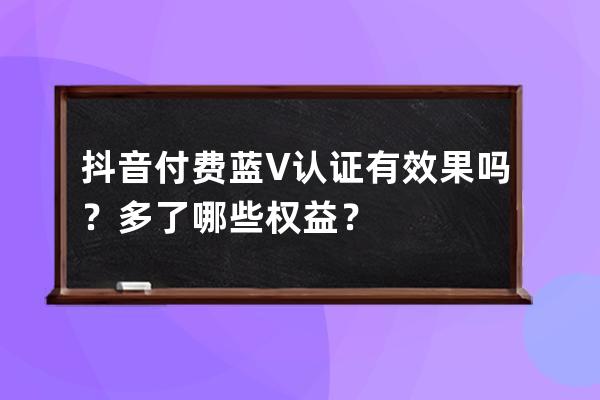 抖音付费蓝V认证有效果吗？多了哪些权益？ 