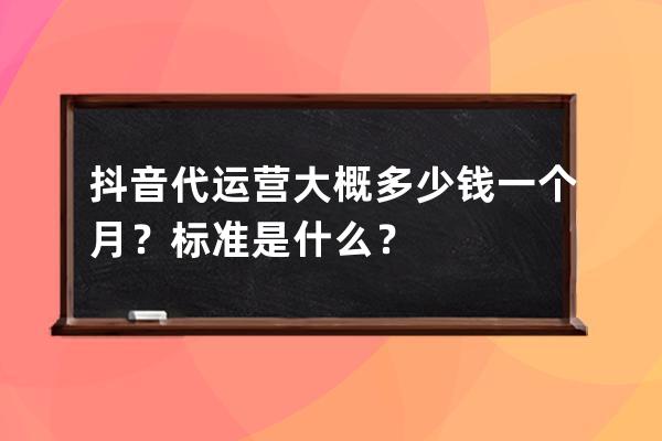 抖音代运营大概多少钱一个月？标准是什么？ 