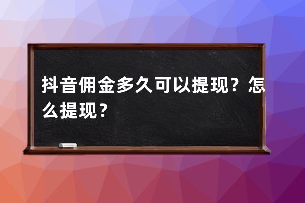 抖音佣金多久可以提现？怎么提现？ 