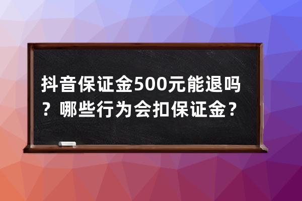 抖音保证金500元能退吗？哪些行为会扣保证金？ 