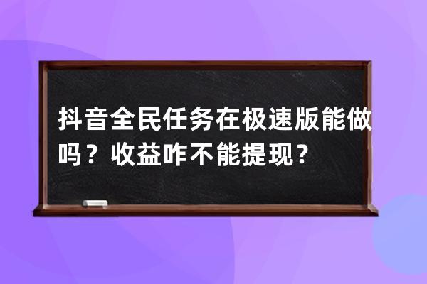 抖音全民任务在极速版能做吗？收益咋不能提现？ 