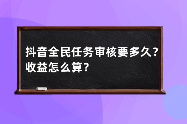 抖音全民任务审核要多久？收益怎么算？ 