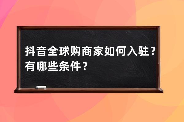 抖音全球购商家如何入驻？有哪些条件？ 