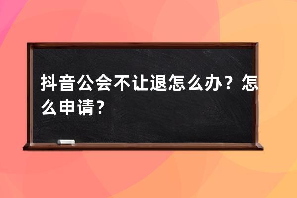 抖音公会不让退怎么办？怎么申请？ 