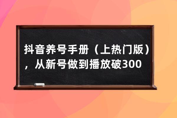 抖音养号手册（上热门版），从新号做到播放破3000万_抖音旧号养号教程 