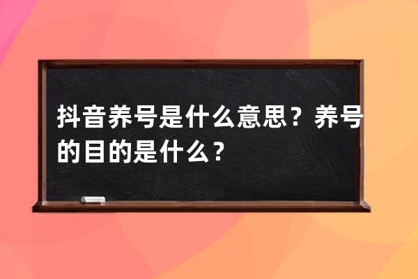 抖音养号是什么意思？养号的目的是什么？ 