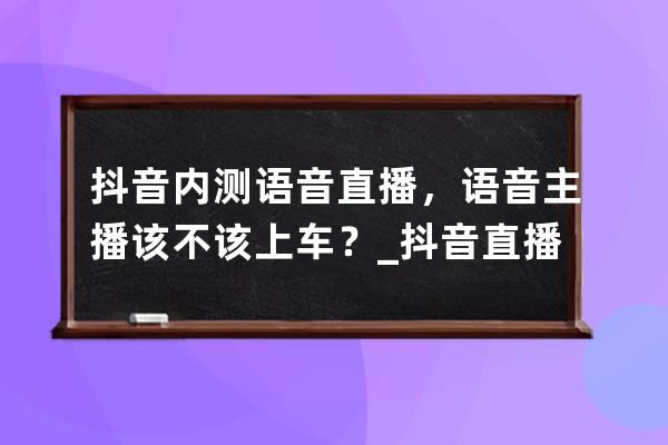 抖音内测语音直播，语音主播该不该上车？_抖音直播间可以语音吗 