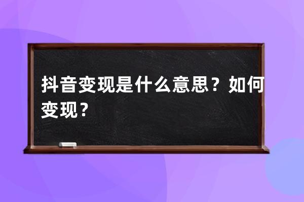 抖音变现是什么意思？如何变现？ 