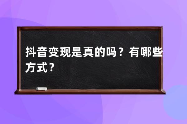 抖音变现是真的吗？有哪些方式？ 