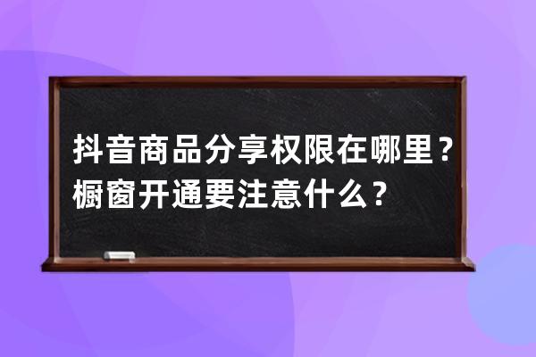 抖音商品分享权限在哪里？橱窗开通要注意什么？ 