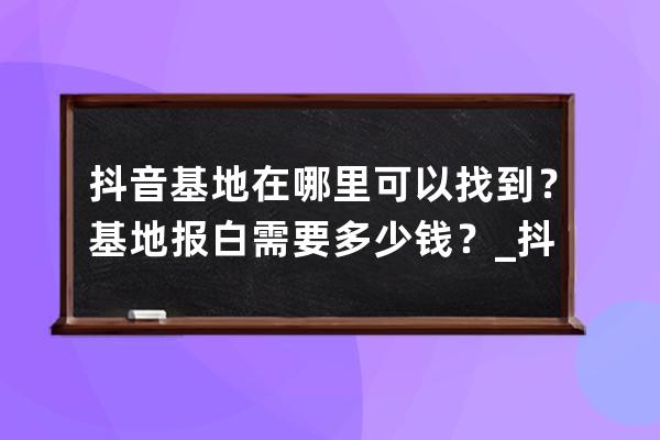 抖音基地在哪里可以找到？基地报白需要多少钱？_抖音的基地在哪里 