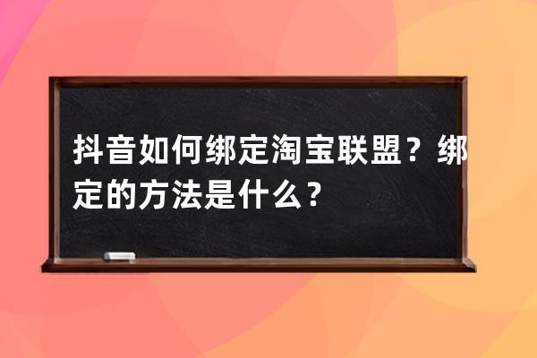 抖音如何绑定淘宝联盟？绑定的方法是什么？ 