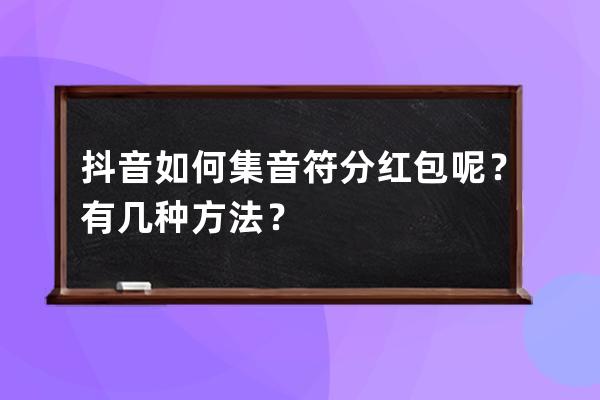 抖音如何集音符分红包呢？有几种方法？ 