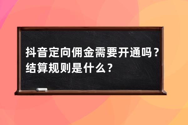 抖音定向佣金需要开通吗？结算规则是什么？ 