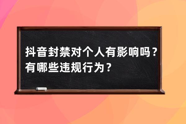 抖音封禁对个人有影响吗？有哪些违规行为？ 