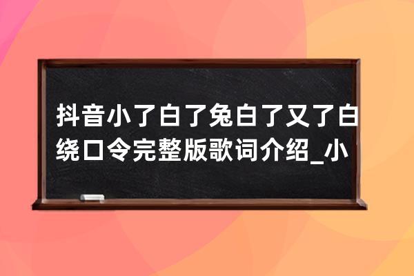 抖音小了白了兔白了又了白绕口令完整版歌词介绍_小白兔白又白儿歌歌词抖音 