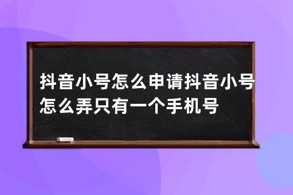 抖音小号怎么申请 抖音小号怎么弄只有一个手机号 