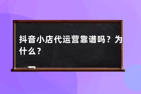 抖音小店代运营靠谱吗？为什么？ 