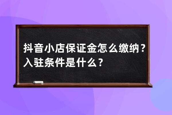 抖音小店保证金怎么缴纳？入驻条件是什么？ 