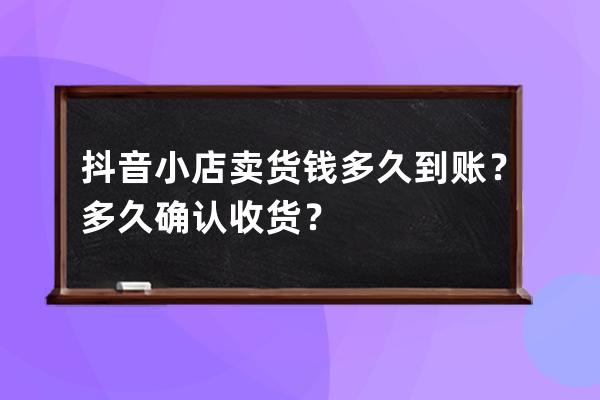 抖音小店卖货钱多久到账？多久确认收货？ 