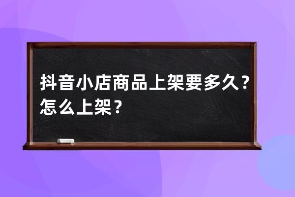 抖音小店商品上架要多久？怎么上架？ 