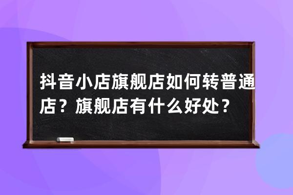 抖音小店旗舰店如何转普通店？旗舰店有什么好处？ 