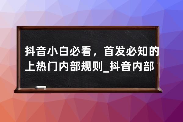 抖音小白必看，首发必知的上热门内部规则_抖音内部操作上热门 