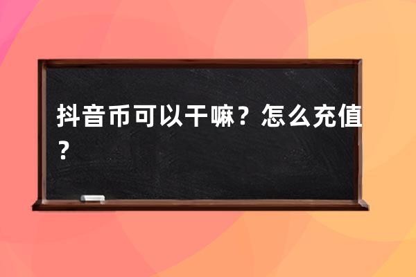 抖音币可以干嘛？怎么充值？ 