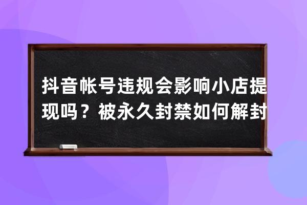 抖音帐号违规会影响小店提现吗？被永久封禁如何解封？ 