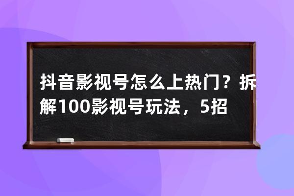 抖音影视号怎么上热门？拆解100+影视号玩法，5招涨粉30w！ 