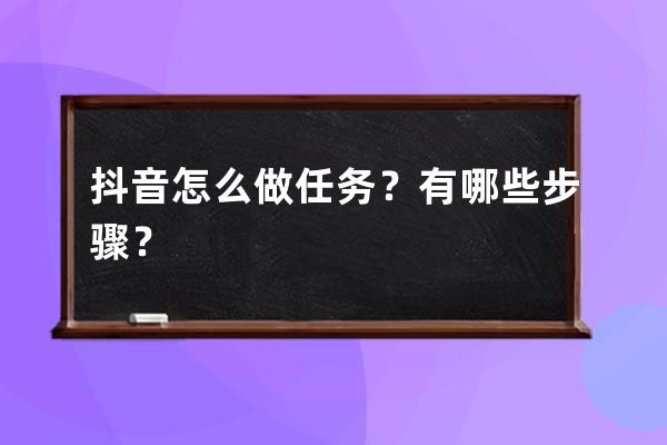 抖音怎么做任务？有哪些步骤？ 