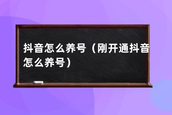 抖音怎么养号（刚开通抖音怎么养号） 