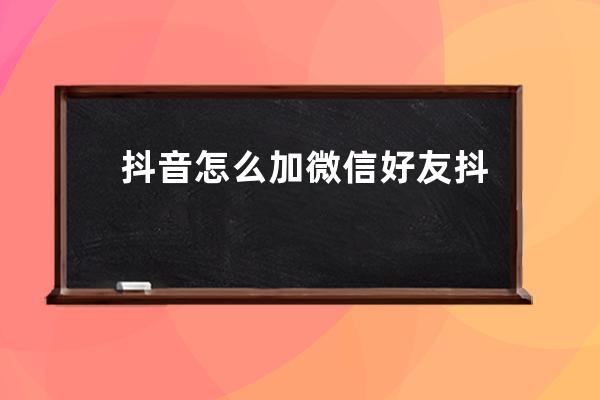 抖音怎么加微信好友 抖音微信好友怎么找 