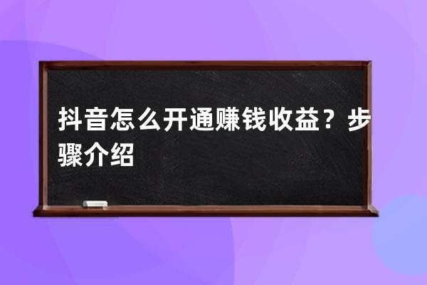 抖音怎么开通赚钱收益？步骤介绍 