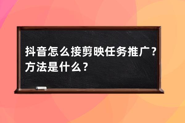 抖音怎么接剪映任务推广？方法是什么？ 