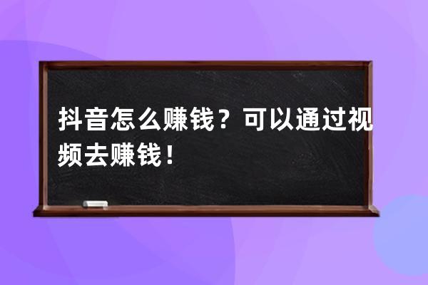 抖音怎么赚钱？可以通过视频去赚钱！ 