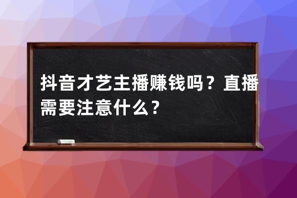 抖音才艺主播赚钱吗？直播需要注意什么？ 