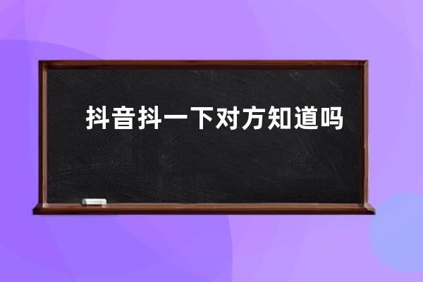 抖音抖一下对方知道吗 抖一下怎么取消删除记录方法_怎么把抖音@过的记录删掉 