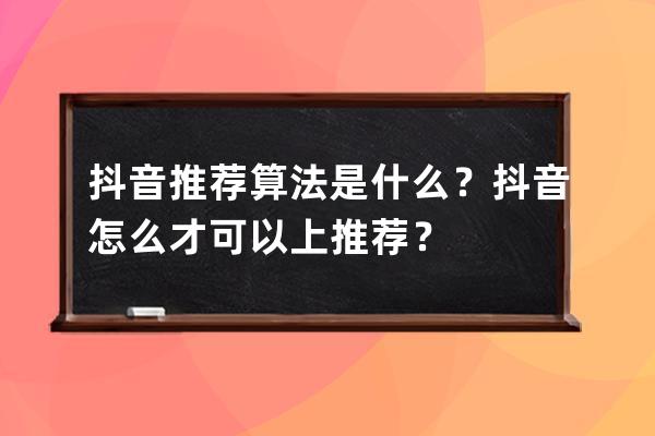 抖音推荐算法是什么？抖音怎么才可以上推荐？ 