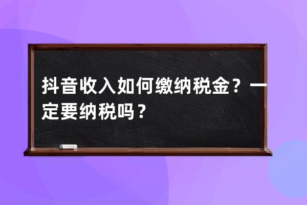 抖音收入如何缴纳税金？一定要纳税吗？ 