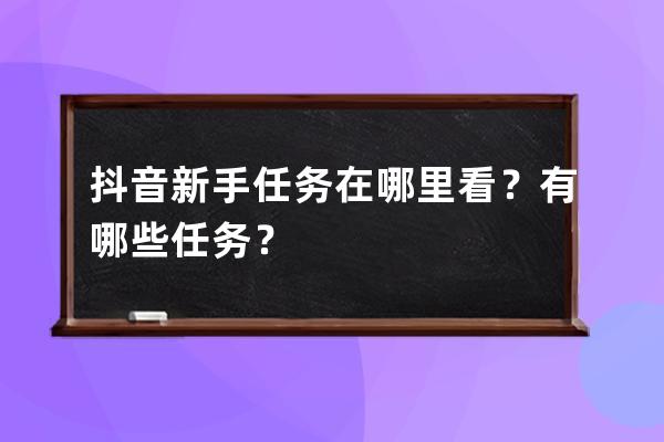 抖音新手任务在哪里看？有哪些任务？ 