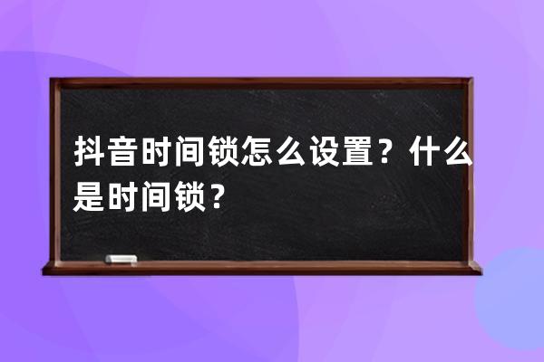 抖音时间锁怎么设置？什么是时间锁？ 