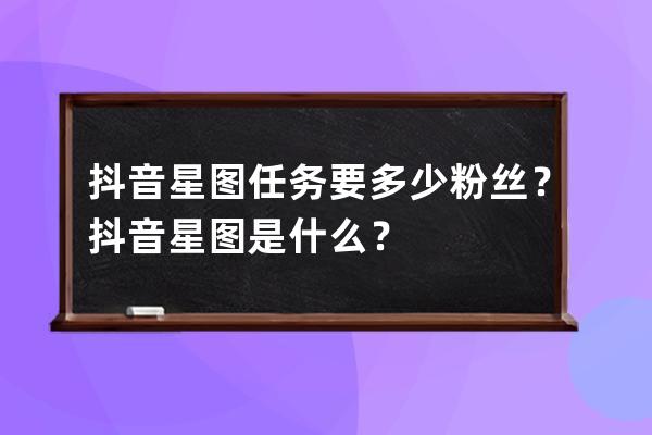 抖音星图任务要多少粉丝？抖音星图是什么？ 