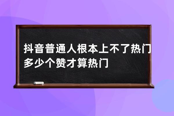 抖音普通人根本上不了热门 多少个赞才算热门 