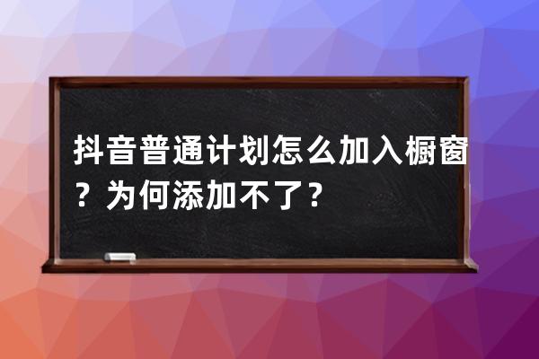 抖音普通计划怎么加入橱窗？为何添加不了？ 