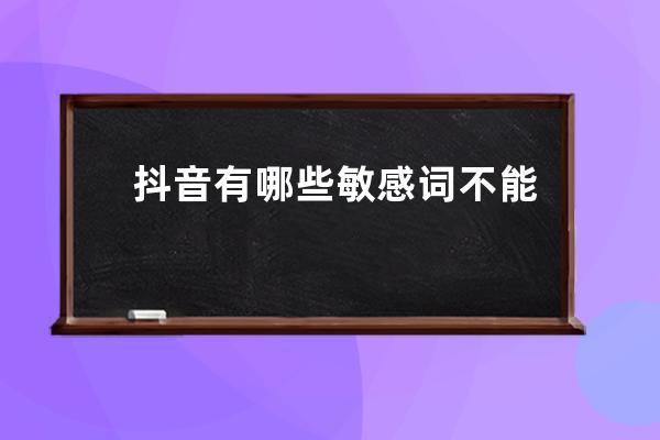 抖音有哪些敏感词不能用？怎么避免？ 