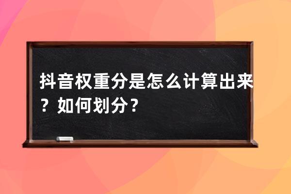 抖音权重分是怎么计算出来？如何划分？ 