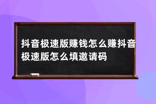 抖音极速版赚钱怎么赚 抖音极速版怎么填邀请码 